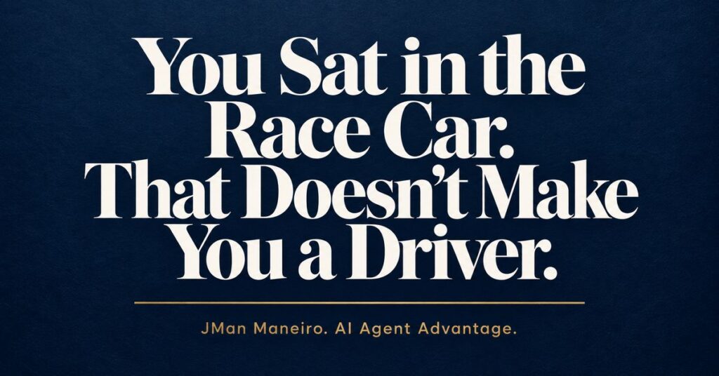 You Sat in the Race Car. That Doesn't Make You a Driver. JMan Maneiro, AI Agent Advantage.