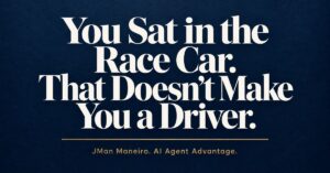You Sat in the Race Car. That Doesn't Make You a Driver. JMan Maneiro, AI Agent Advantage.