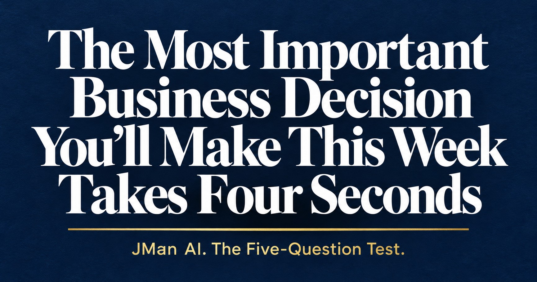 Navy card reading: The Most Important Business Decision You'll Make This Week Takes Four Seconds. JMan AI. The Five-Question Test.